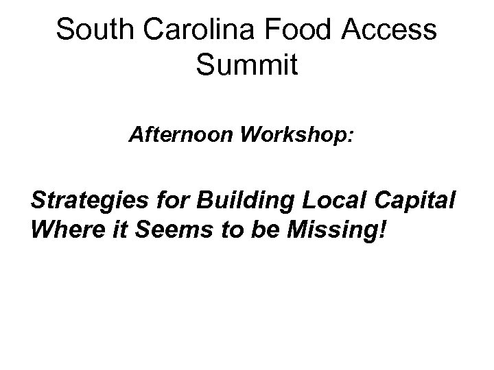 South Carolina Food Access Summit Afternoon Workshop: Strategies for Building Local Capital Where it