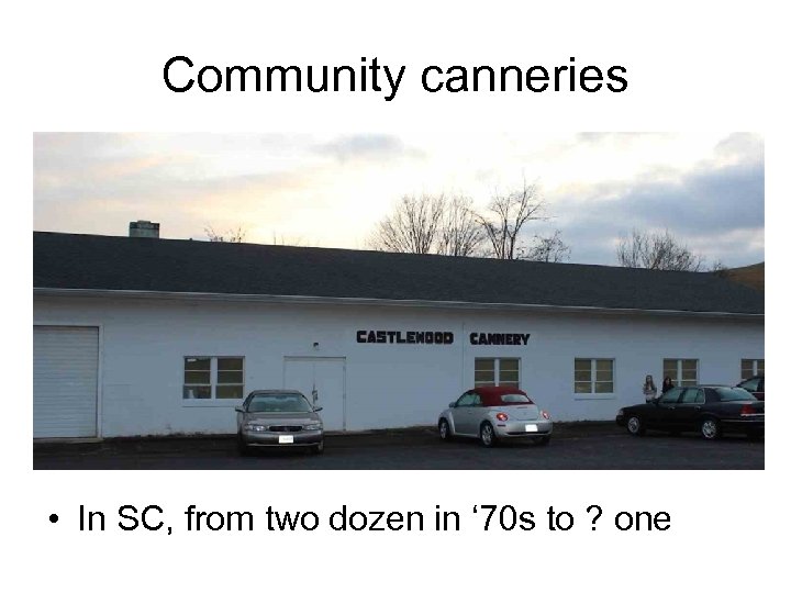 Community canneries • In SC, from two dozen in ‘ 70 s to ?