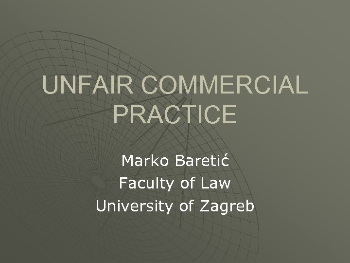 UNFAIR COMMERCIAL PRACTICE Marko Baretić Faculty of Law University of Zagreb 