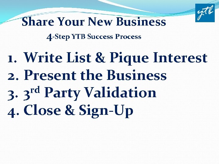 Share Your New Business 4 -Step YTB Success Process 1. Write List & Pique