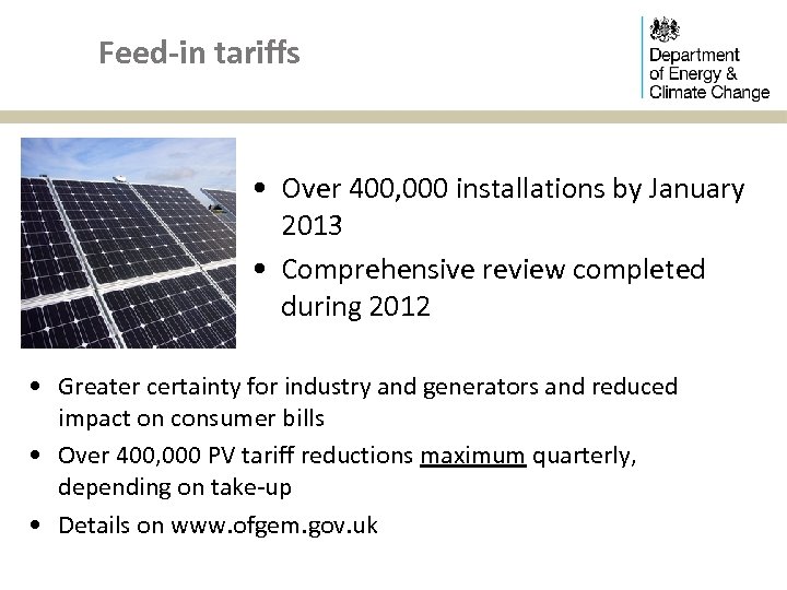 Feed-in tariffs • Over 400, 000 installations by January 2013 • Comprehensive review completed