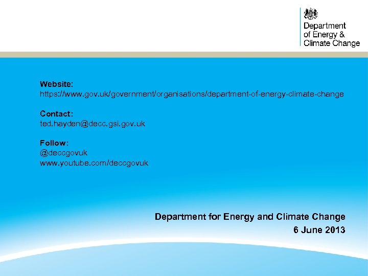 Website: https: //www. gov. uk/government/organisations/department-of-energy-climate-change Contact: ted. hayden@decc. gsi. gov. uk Follow: @deccgovuk www.