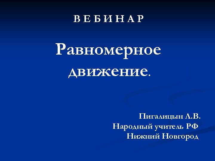 ВЕБИНАР Равномерное движение. Пигалицын Л. В. Народный учитель РФ Нижний Новгород 