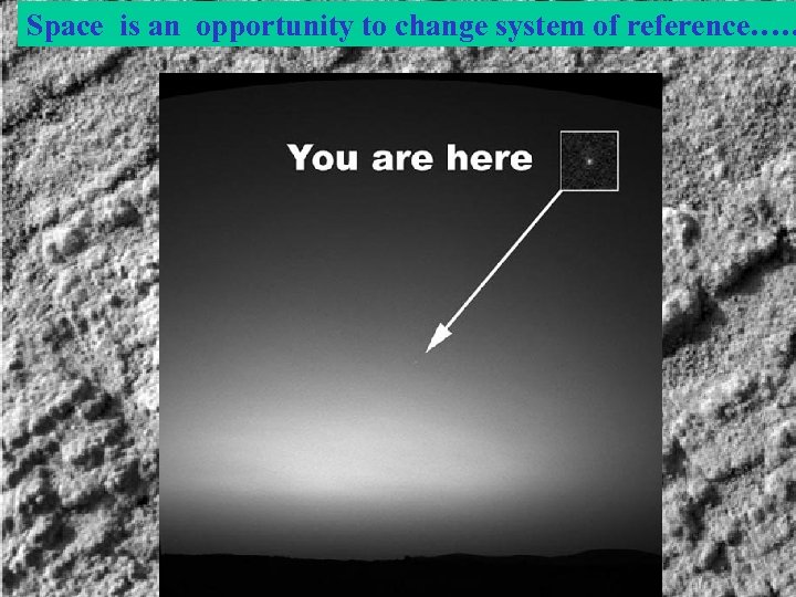 Space is an opportunity to change system of reference…… 