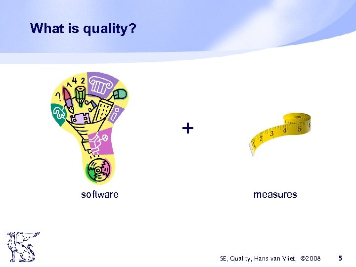 What is quality? + software measures SE, Quality, Hans van Vliet, © 2008 5