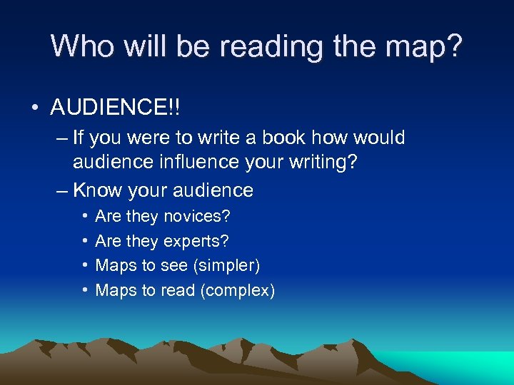 Who will be reading the map? • AUDIENCE!! – If you were to write