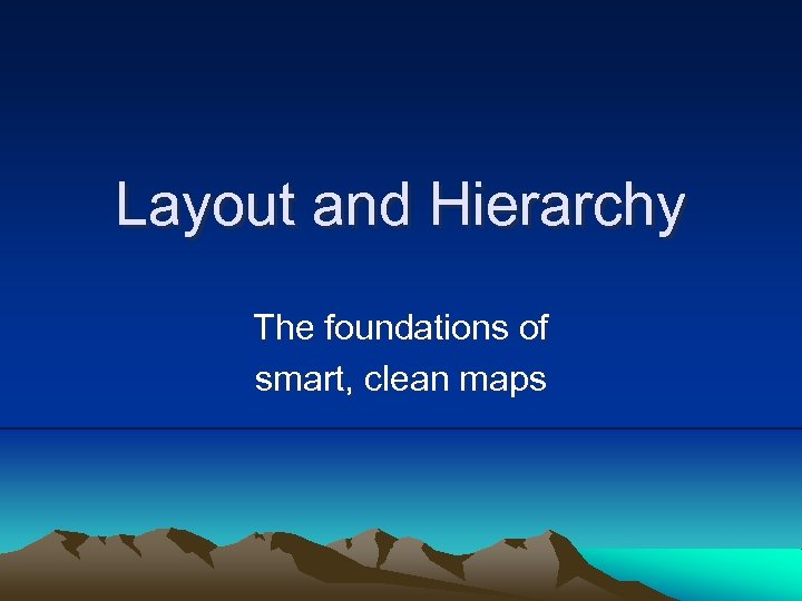 Layout and Hierarchy The foundations of smart, clean maps 