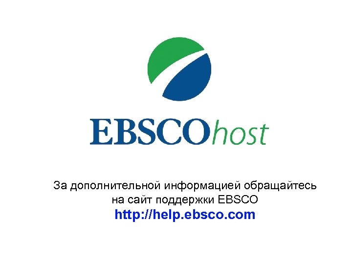 За дополнительной информацией обращайтесь на сайт поддержки EBSCO http: //help. ebsco. com 