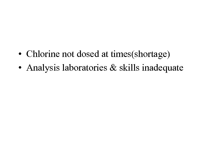  • Chlorine not dosed at times(shortage) • Analysis laboratories & skills inadequate 