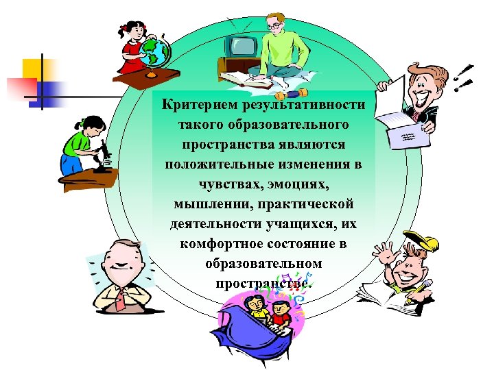 Критерием результативности такого образовательного пространства являются положительные изменения в чувствах, эмоциях, мышлении, практической деятельности