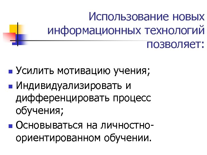 Использование новых информационных технологий позволяет: Усилить мотивацию учения; n Индивидуализировать и дифференцировать процесс обучения;