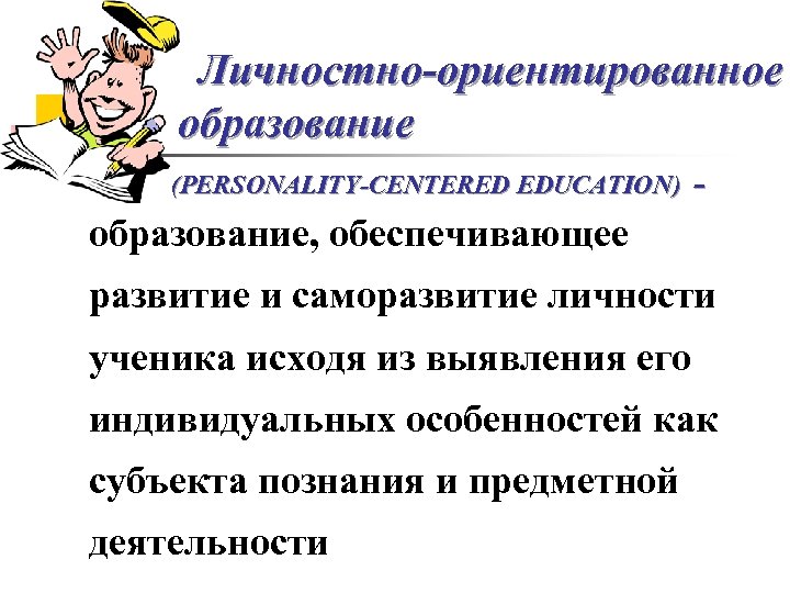 Личностно-ориентированное образование (PERSONALITY-CENTERED EDUCATION) - образование, обеспечивающее развитие и саморазвитие личности ученика исходя из