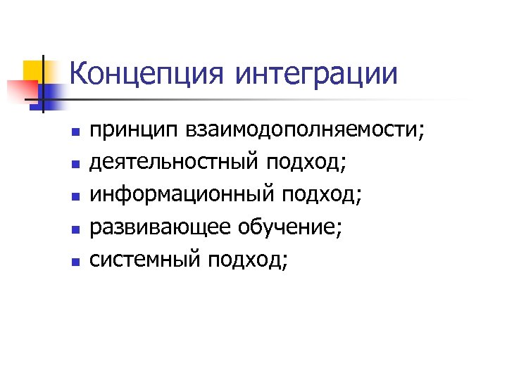 Концепция интеграции n n n принцип взаимодополняемости; деятельностный подход; информационный подход; развивающее обучение; системный