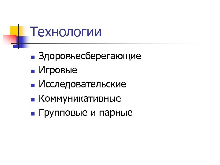 Технологии n n n Здоровьесберегающие Игровые Исследовательские Коммуникативные Групповые и парные 