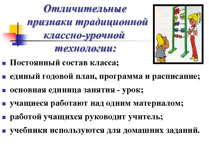 Отличительные признаки традиционной классно-урочной технологии: n Постоянный состав класса; n единый годовой план, программа