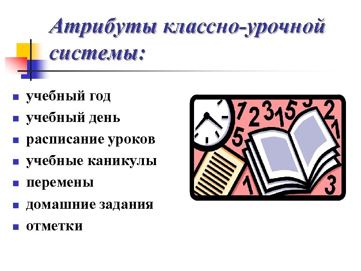 Атрибуты классно-урочной системы: n n n n учебный год учебный день расписание уроков учебные