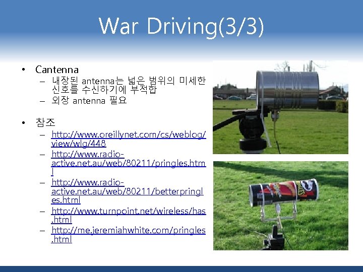 War Driving(3/3) • Cantenna – 내장된 antenna는 넓은 범위의 미세한 신호를 수신하기에 부적합 –