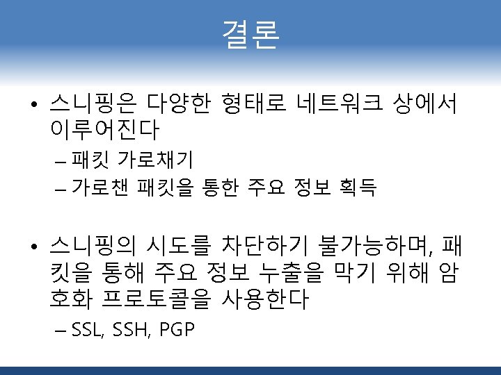 결론 • 스니핑은 다양한 형태로 네트워크 상에서 이루어진다 – 패킷 가로채기 – 가로챈 패킷을