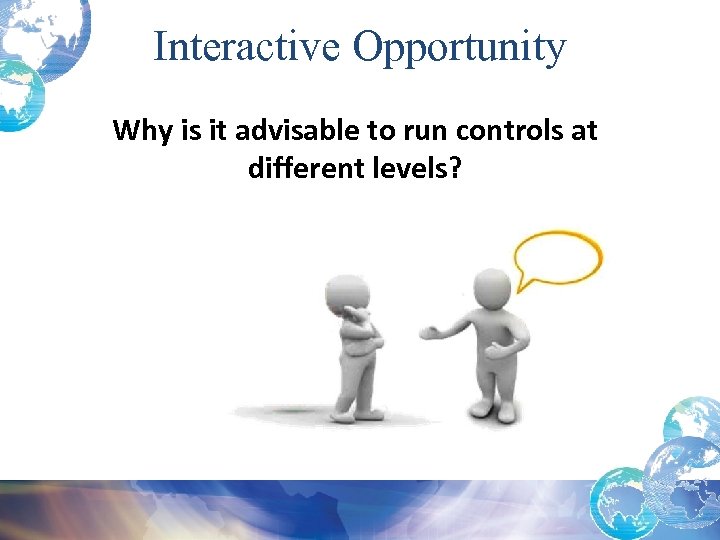 Interactive Opportunity Why is it advisable to run controls at different levels? 