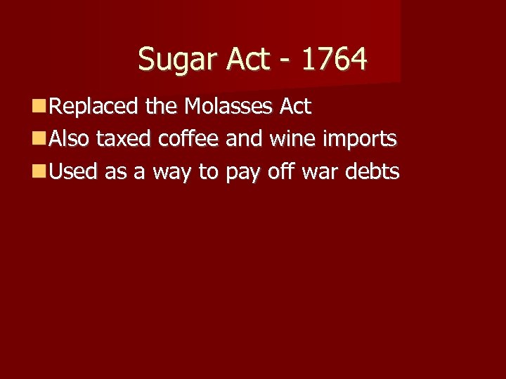 Sugar Act - 1764 Replaced the Molasses Act Also taxed coffee and wine imports