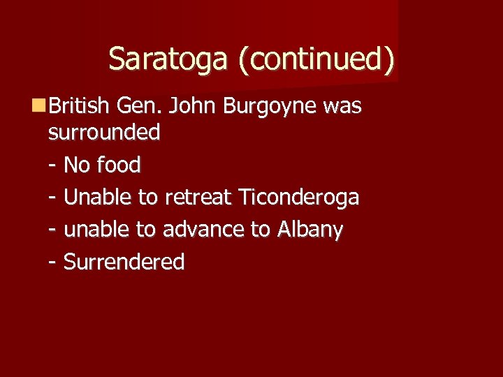 Saratoga (continued) British Gen. John Burgoyne was surrounded - No food - Unable to