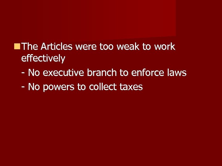  The Articles were too weak to work effectively - No executive branch to