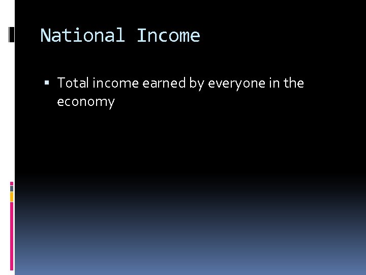 National Income Total income earned by everyone in the economy 