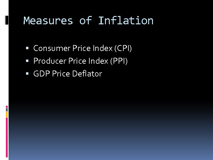 Measures of Inflation Consumer Price Index (CPI) Producer Price Index (PPI) GDP Price Deflator