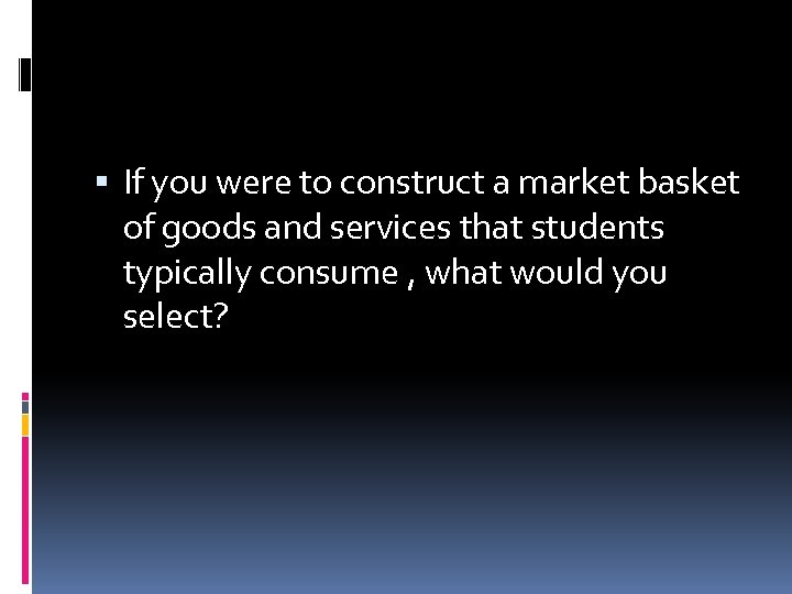  If you were to construct a market basket of goods and services that