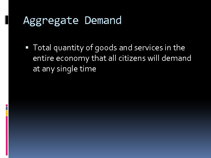 Aggregate Demand Total quantity of goods and services in the entire economy that all