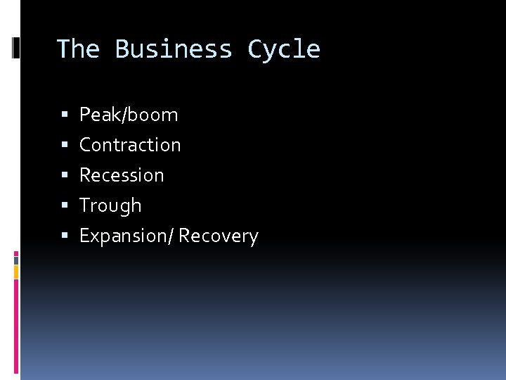 The Business Cycle Peak/boom Contraction Recession Trough Expansion/ Recovery 