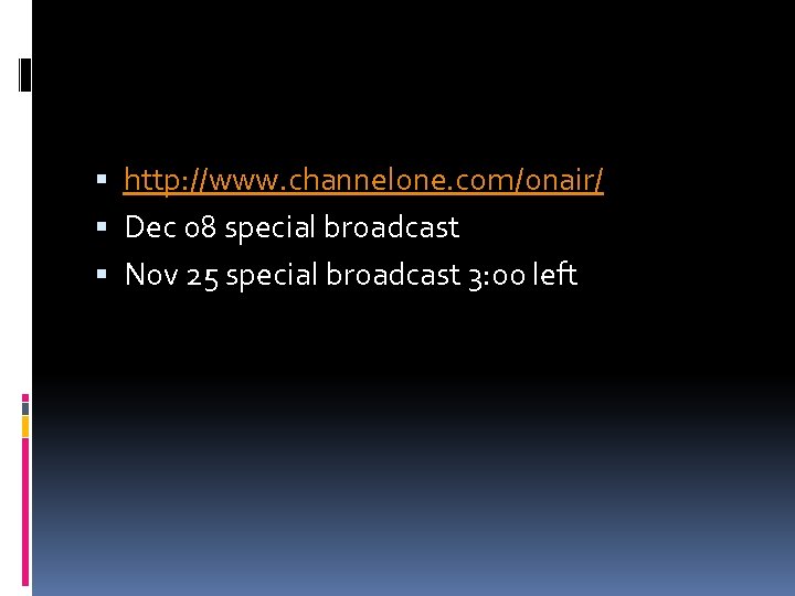  http: //www. channelone. com/onair/ Dec 08 special broadcast Nov 25 special broadcast 3: