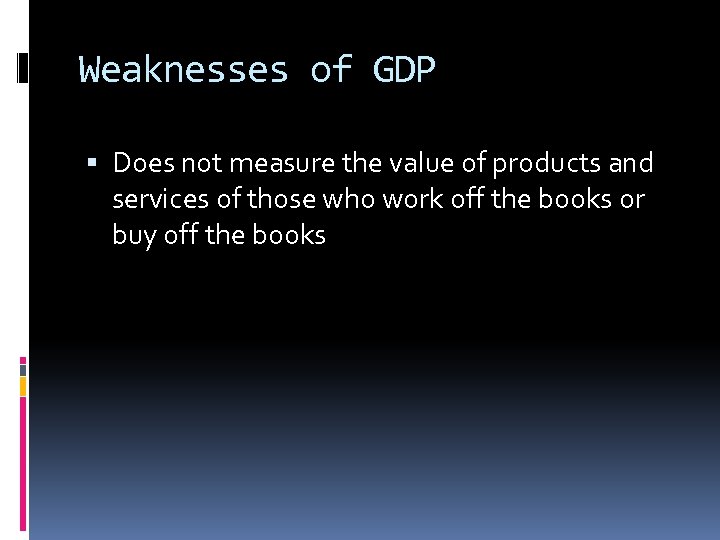 Weaknesses of GDP Does not measure the value of products and services of those