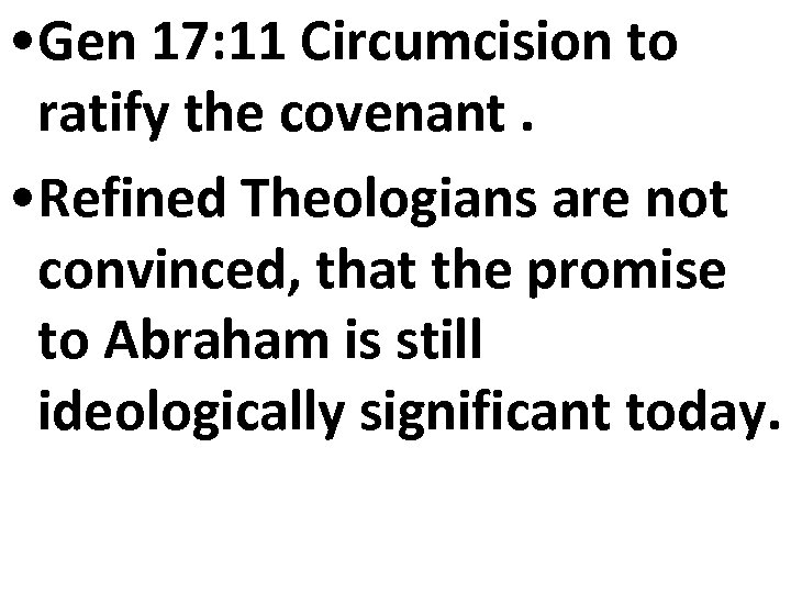  • Gen 17: 11 Circumcision to ratify the covenant. • Refined Theologians are