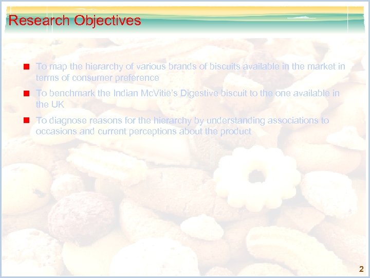 Research Objectives To map the hierarchy of various brands of biscuits available in the