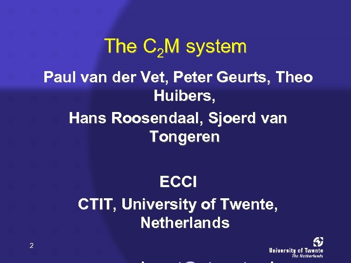 The C 2 M system Paul van der Vet, Peter Geurts, Theo Huibers, Hans