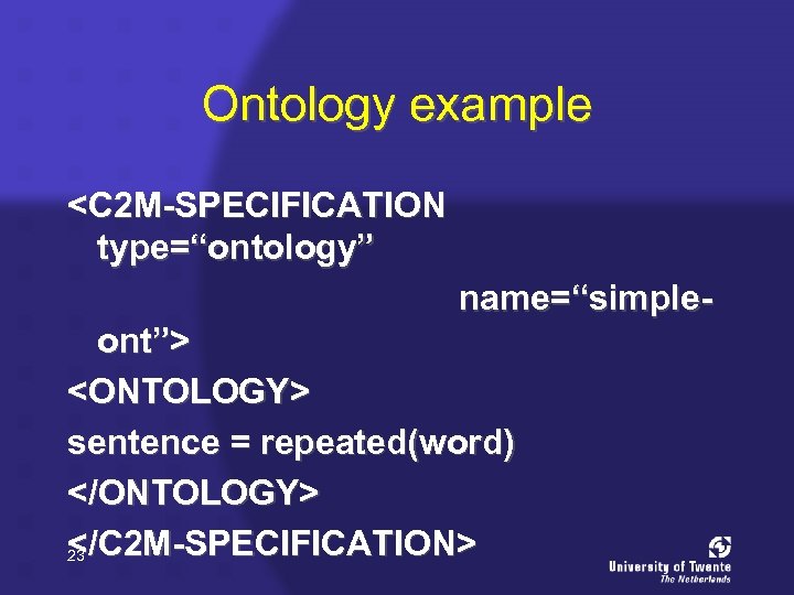 Ontology example <C 2 M-SPECIFICATION type=“ontology” name=“simpleont”> <ONTOLOGY> sentence = repeated(word) </ONTOLOGY> </C 2