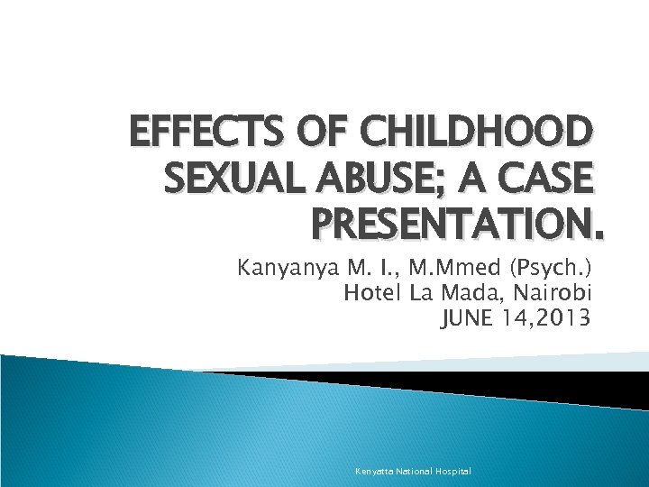 EFFECTS OF CHILDHOOD SEXUAL ABUSE; A CASE PRESENTATION. Kanyanya M. I. , M. Mmed