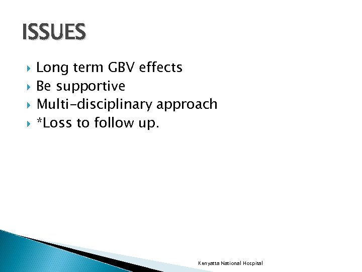 ISSUES Long term GBV effects Be supportive Multi-disciplinary approach *Loss to follow up. Kenyatta