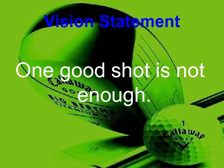 Vision Statement One good shot is not enough. 