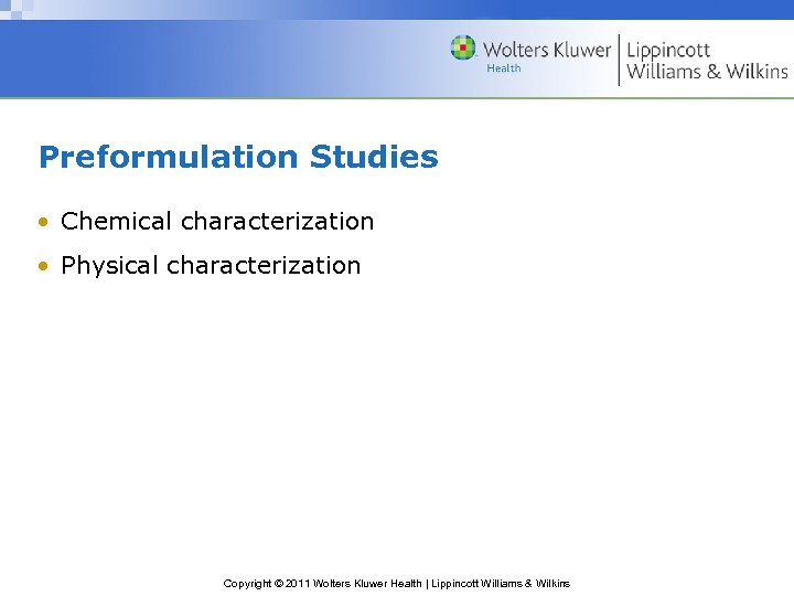 Preformulation Studies • Chemical characterization • Physical characterization Copyright © 2011 Wolters Kluwer Health