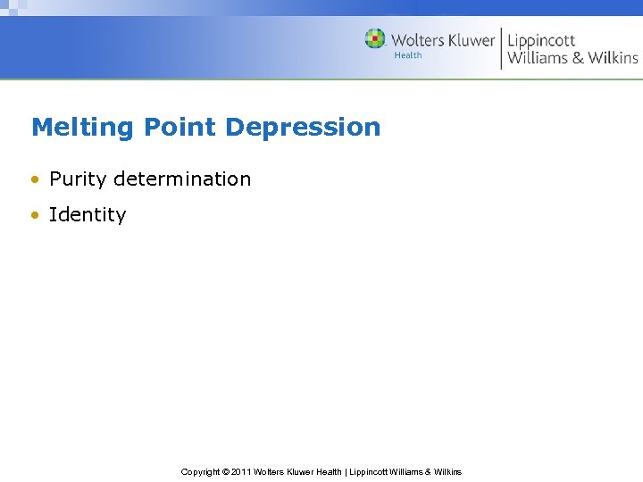 Melting Point Depression • Purity determination • Identity Copyright © 2011 Wolters Kluwer Health