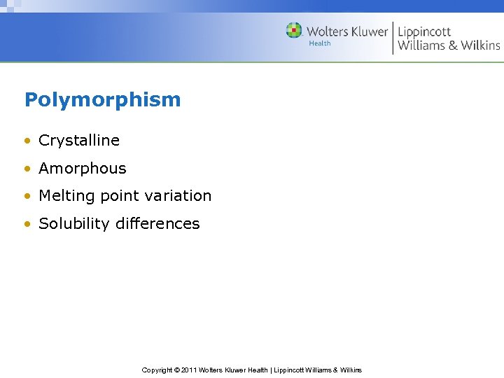 Polymorphism • Crystalline • Amorphous • Melting point variation • Solubility differences Copyright ©