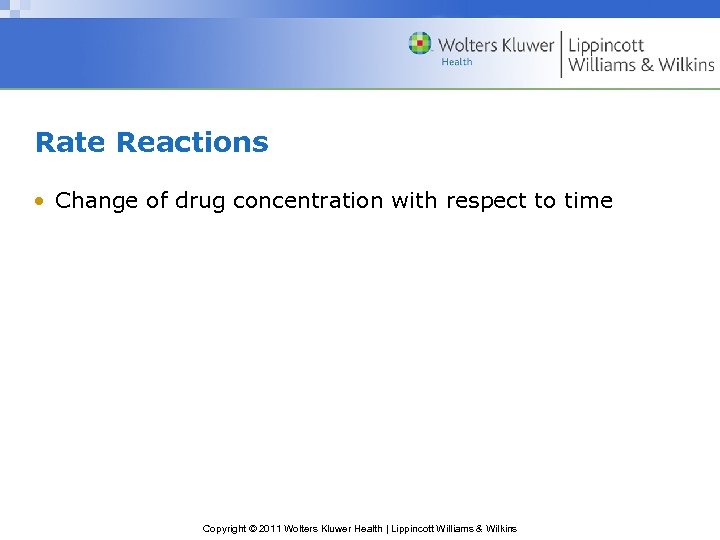 Rate Reactions • Change of drug concentration with respect to time Copyright © 2011