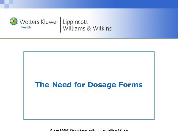 The Need for Dosage Forms Copyright © 2011 Wolters Kluwer Health | Lippincott Williams