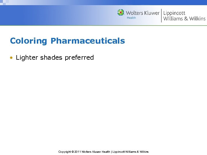 Coloring Pharmaceuticals • Lighter shades preferred Copyright © 2011 Wolters Kluwer Health | Lippincott