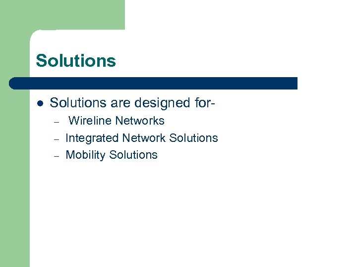 Solutions l Solutions are designed for– – – Wireline Networks Integrated Network Solutions Mobility