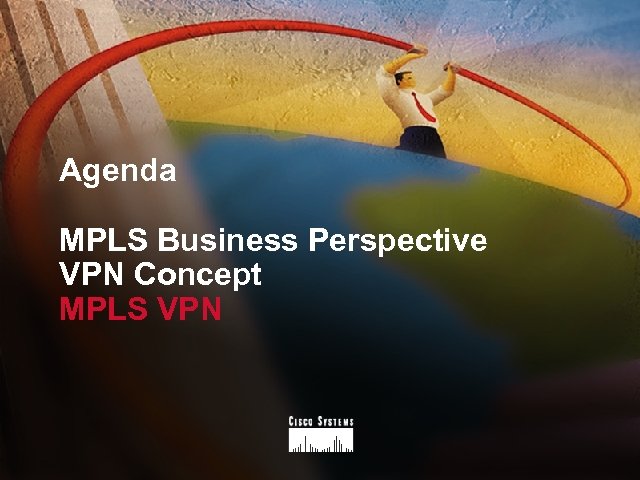 Agenda MPLS Business Perspective VPN Concept MPLS VPN 