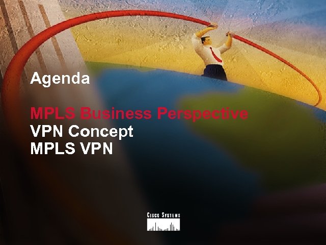 Agenda MPLS Business Perspective VPN Concept MPLS VPN 