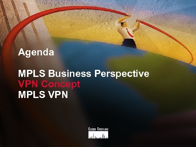 Agenda MPLS Business Perspective VPN Concept MPLS VPN 